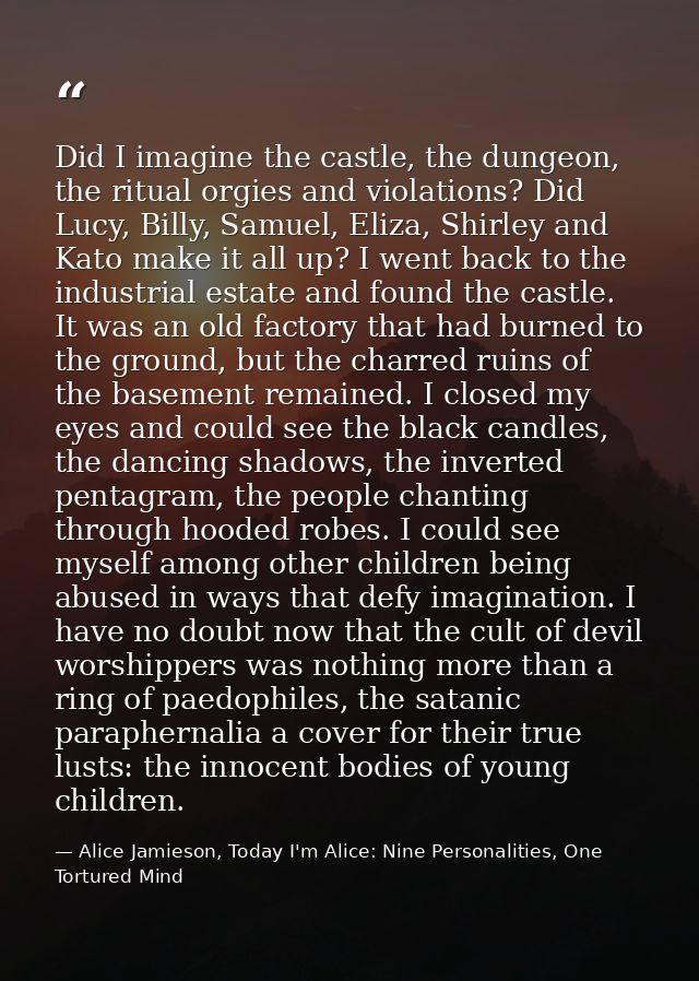 Did I imagine the castle, the dungeon, the ritual orgies and violations? Did Lucy, Billy, Samuel, Eliza, Shirley and Kat — Alice Jamieson, Today I'm Alice: Nine Personalities, One Tortured Mind