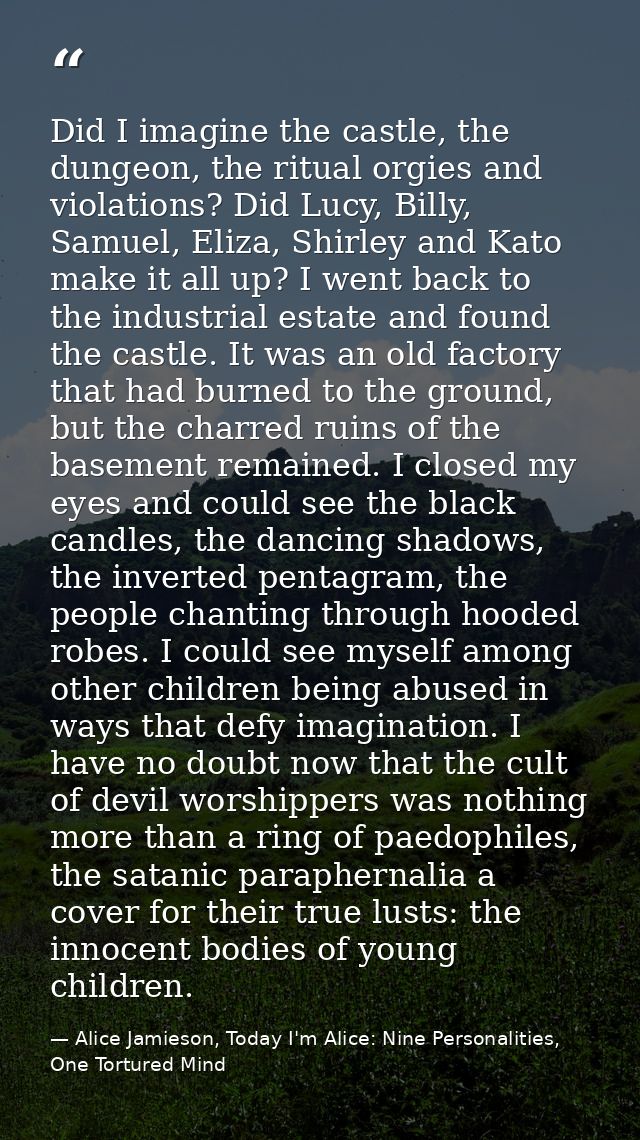 Did I imagine the castle, the dungeon, the ritual orgies and violations? Did Lucy, Billy, Samuel, Eliza, Shirley and Kat — Alice Jamieson, Today I'm Alice: Nine Personalities, One Tortured Mind