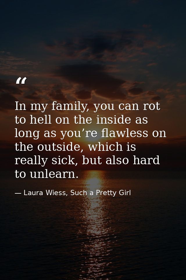 In my family, you can rot to hell on the inside as long as you’re flawless on the outside, which is really sick, but als — Laura Wiess, Such a Pretty Girl