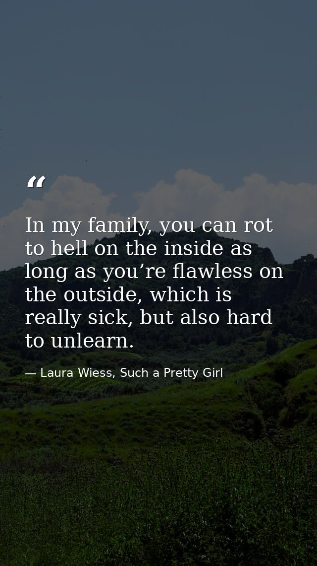In my family, you can rot to hell on the inside as long as you’re flawless on the outside, which is really sick, but als — Laura Wiess, Such a Pretty Girl