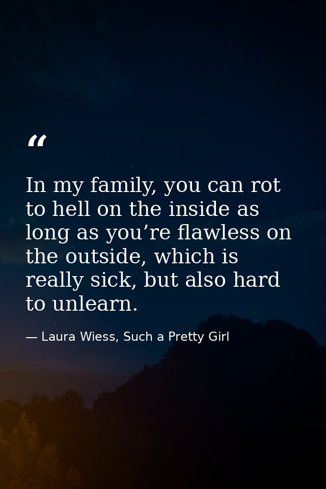 In my family, you can rot to hell on the inside as long as you’re flawless on the outside, which is really sick, but als — Laura Wiess, Such a Pretty Girl