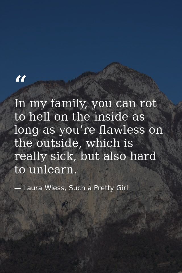 In my family, you can rot to hell on the inside as long as you’re flawless on the outside, which is really sick, but als — Laura Wiess, Such a Pretty Girl