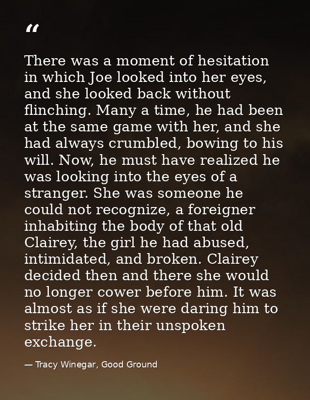 There was a moment of hesitation in which Joe looked into her eyes, and she looked back without flinching. Many a time,  — Tracy Winegar, Good Ground