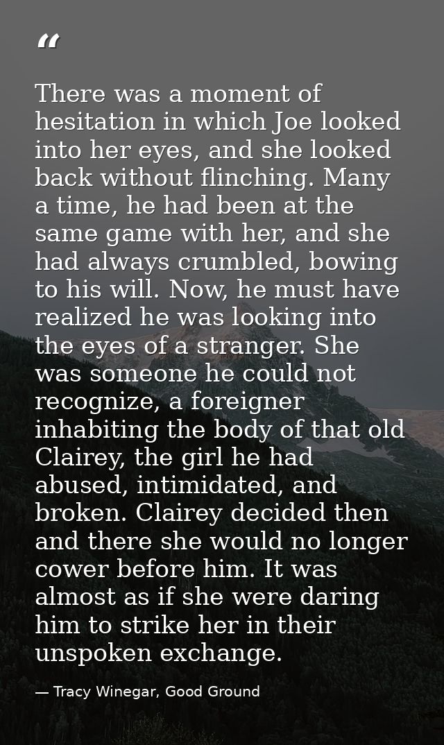 There was a moment of hesitation in which Joe looked into her eyes, and she looked back without flinching. Many a time,  — Tracy Winegar, Good Ground