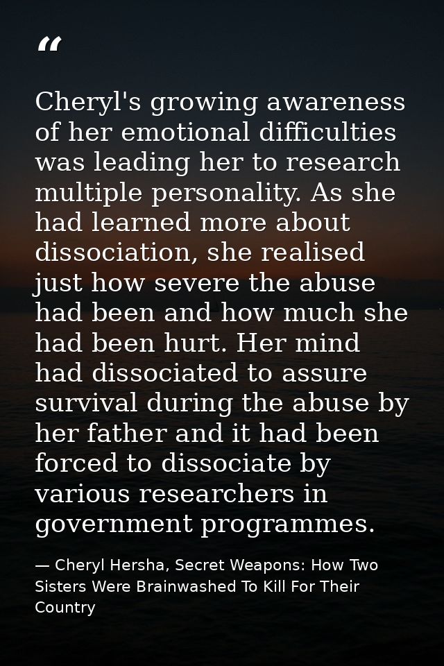 Cheryl's growing awareness of her emotional difficulties was leading her to research multiple personality. As she had le — Cheryl Hersha, Secret Weapons: How Two Sisters Were Brainwashed To Kill For Their Country