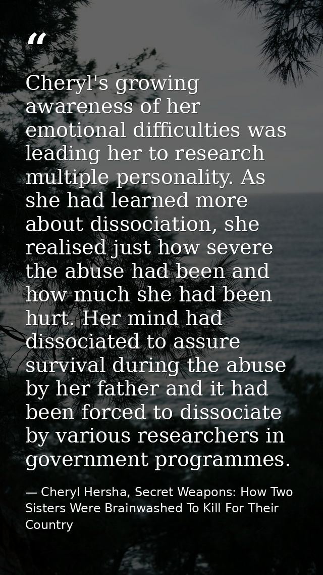 Cheryl's growing awareness of her emotional difficulties was leading her to research multiple personality. As she had le — Cheryl Hersha, Secret Weapons: How Two Sisters Were Brainwashed To Kill For Their Country