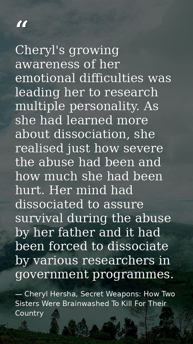 Cheryl's growing awareness of her emotional difficulties was leading her to research multiple personality. As she had le — Cheryl Hersha, Secret Weapons: How Two Sisters Were Brainwashed To Kill For Their Country