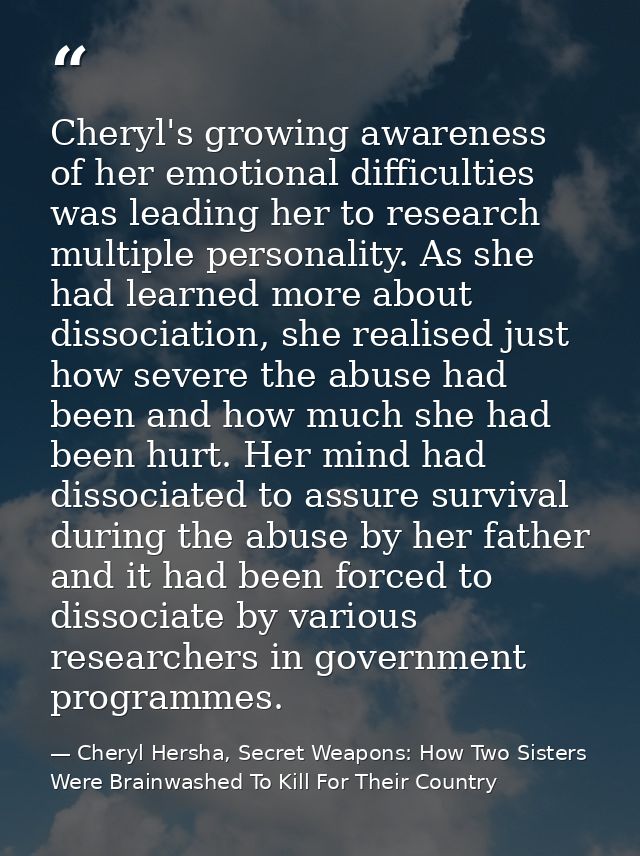 Cheryl's growing awareness of her emotional difficulties was leading her to research multiple personality. As she had le — Cheryl Hersha, Secret Weapons: How Two Sisters Were Brainwashed To Kill For Their Country