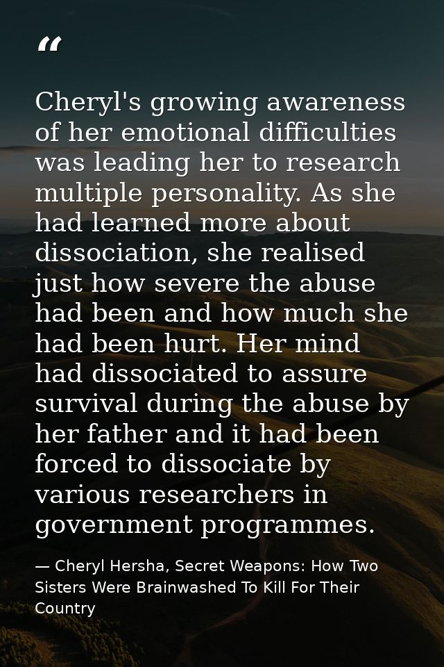 Cheryl's growing awareness of her emotional difficulties was leading her to research multiple personality. As she had le — Cheryl Hersha, Secret Weapons: How Two Sisters Were Brainwashed To Kill For Their Country