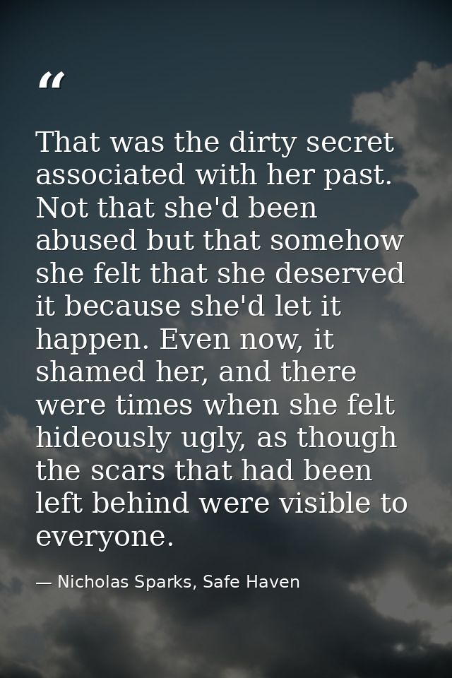 That was the dirty secret associated with her past. Not that she'd been abused but that somehow she felt that she deserv — Nicholas Sparks, Safe Haven