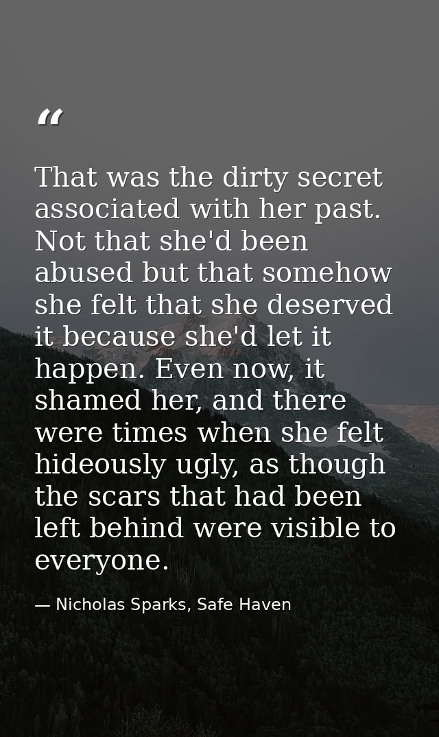 That was the dirty secret associated with her past. Not that she'd been abused but that somehow she felt that she deserv — Nicholas Sparks, Safe Haven