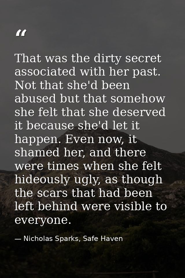 That was the dirty secret associated with her past. Not that she'd been abused but that somehow she felt that she deserv — Nicholas Sparks, Safe Haven