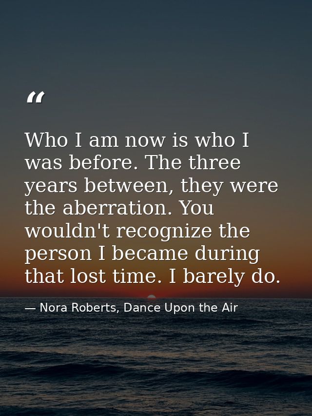 Who I am now is who I was before. The three years between, they were the aberration. You wouldn't recognize the person I — Nora Roberts, Dance Upon the Air