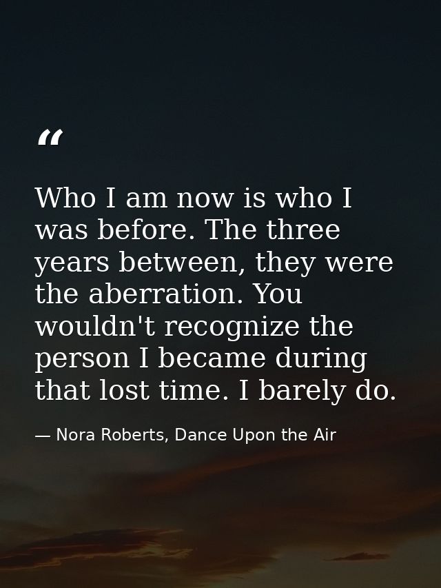 Who I am now is who I was before. The three years between, they were the aberration. You wouldn't recognize the person I — Nora Roberts, Dance Upon the Air