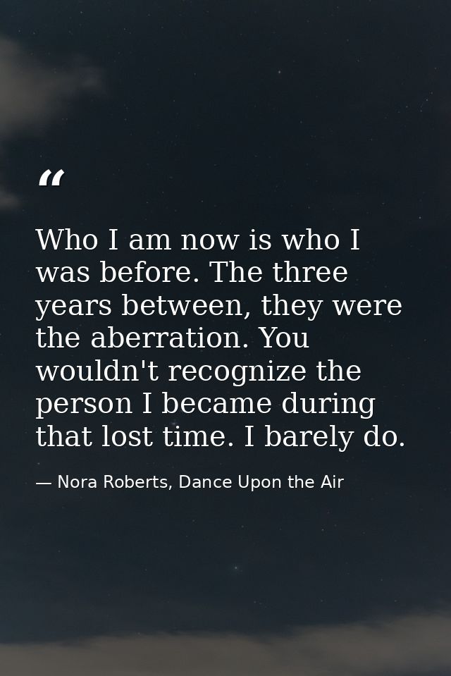 Who I am now is who I was before. The three years between, they were the aberration. You wouldn't recognize the person I — Nora Roberts, Dance Upon the Air
