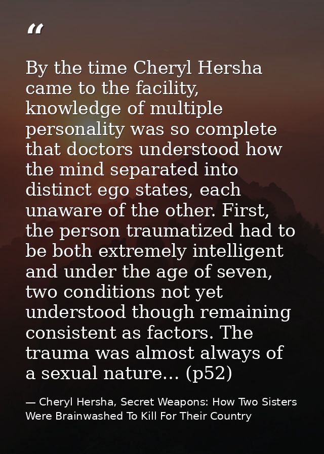 By the time Cheryl Hersha came to the facility, knowledge of multiple personality was so complete that doctors understoo — Cheryl Hersha, Secret Weapons: How Two Sisters Were Brainwashed To Kill For Their Country