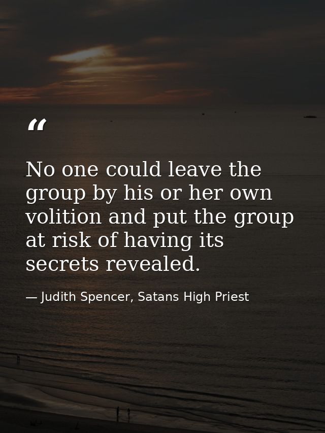 No one could leave the group by his or her own volition and put the group at risk of having its secrets revealed. — Judith Spencer, Satans High Priest