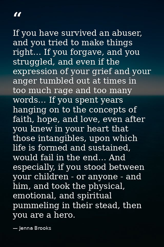If you have survived an abuser, and you tried to make things right… If you forgave, and you struggled, and even if the e — Jenna Brooks