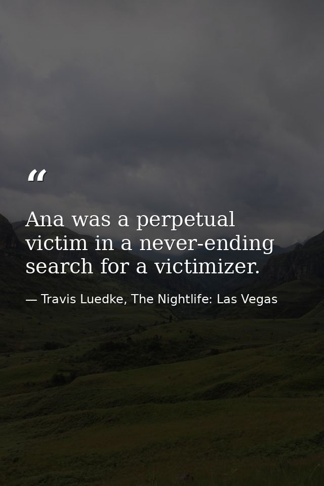 Ana was a perpetual victim in a never-ending search for a victimizer. — Travis Luedke, The Nightlife: Las Vegas