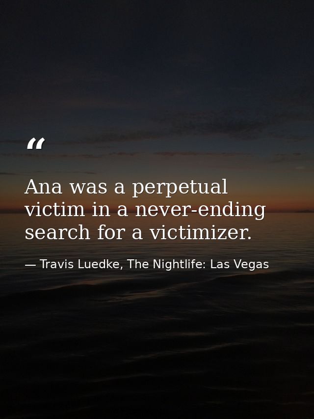 Ana was a perpetual victim in a never-ending search for a victimizer. — Travis Luedke, The Nightlife: Las Vegas