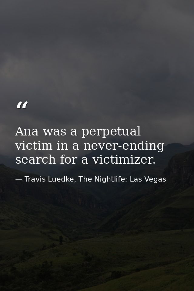 Ana was a perpetual victim in a never-ending search for a victimizer. — Travis Luedke, The Nightlife: Las Vegas