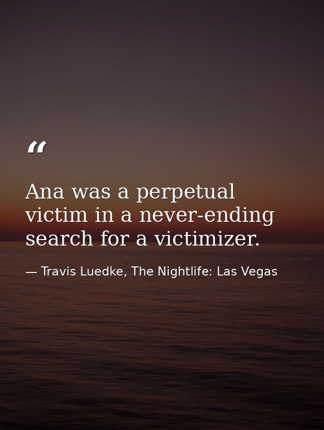 Ana was a perpetual victim in a never-ending search for a victimizer. — Travis Luedke, The Nightlife: Las Vegas