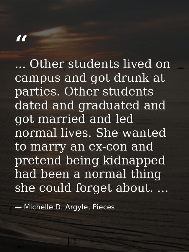 ... Other students lived on campus and got drunk at parties. Other students dated and graduated and got married and led  — Michelle D. Argyle, Pieces