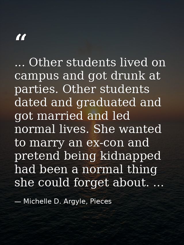... Other students lived on campus and got drunk at parties. Other students dated and graduated and got married and led  — Michelle D. Argyle, Pieces