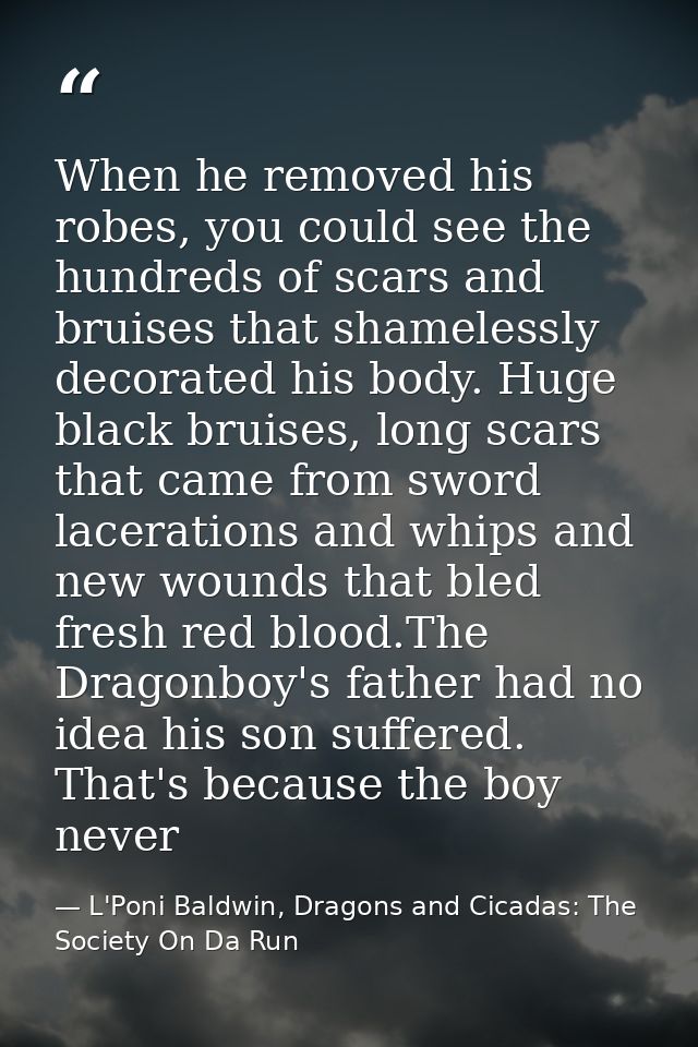 When he removed his robes, you could see the hundreds of scars and bruises that shamelessly decorated his body. Huge bla — L'Poni Baldwin, Dragons and Cicadas: The Society On Da Run