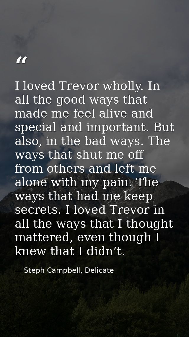 I loved Trevor wholly. In all the good ways that made me feel alive and special and important. But also, in the bad ways — Steph Campbell, Delicate