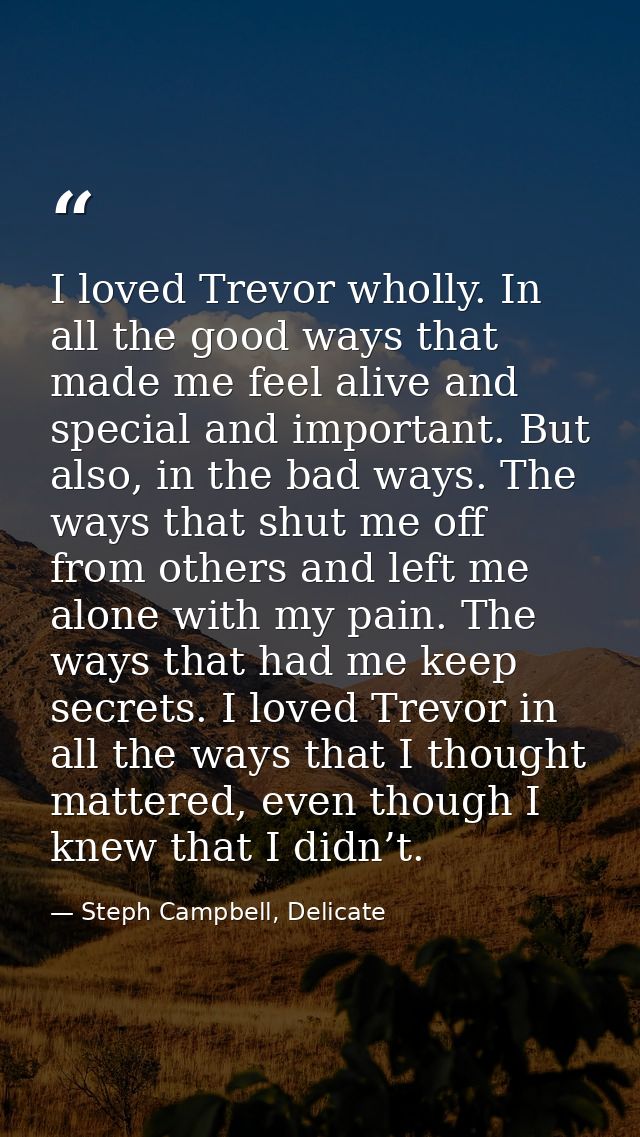 I loved Trevor wholly. In all the good ways that made me feel alive and special and important. But also, in the bad ways — Steph Campbell, Delicate