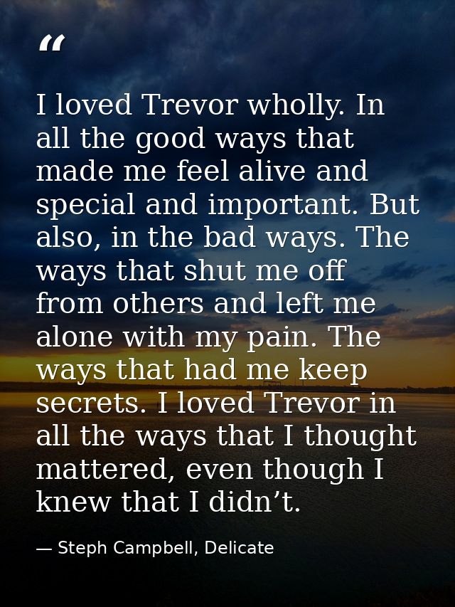 I loved Trevor wholly. In all the good ways that made me feel alive and special and important. But also, in the bad ways — Steph Campbell, Delicate