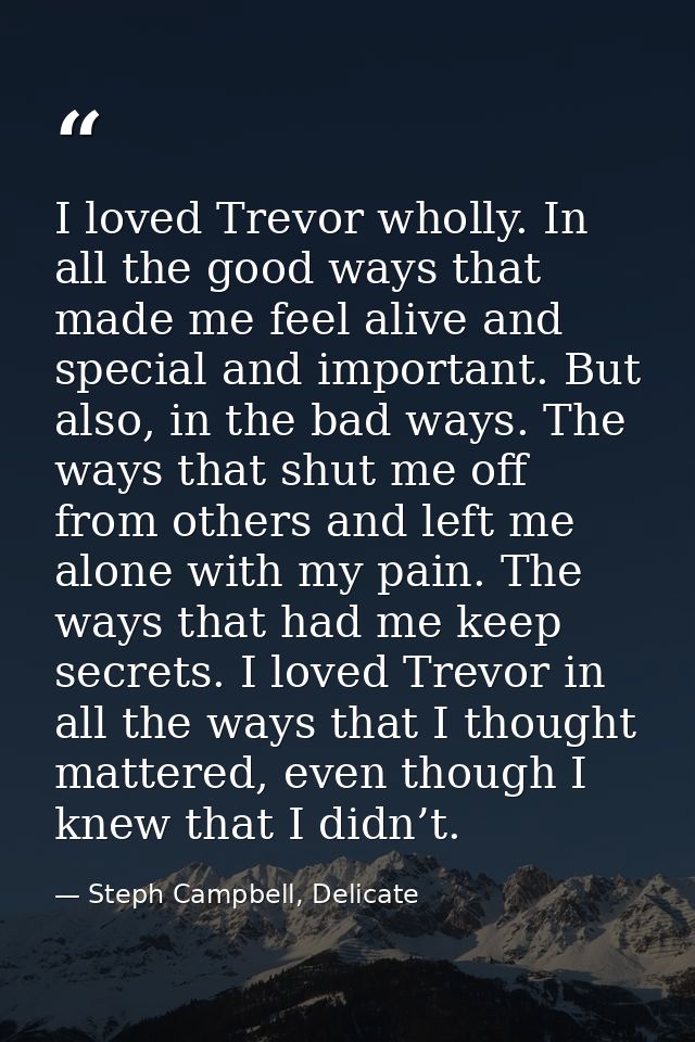 I loved Trevor wholly. In all the good ways that made me feel alive and special and important. But also, in the bad ways — Steph Campbell, Delicate