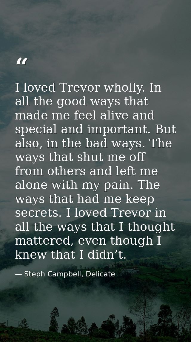 I loved Trevor wholly. In all the good ways that made me feel alive and special and important. But also, in the bad ways — Steph Campbell, Delicate