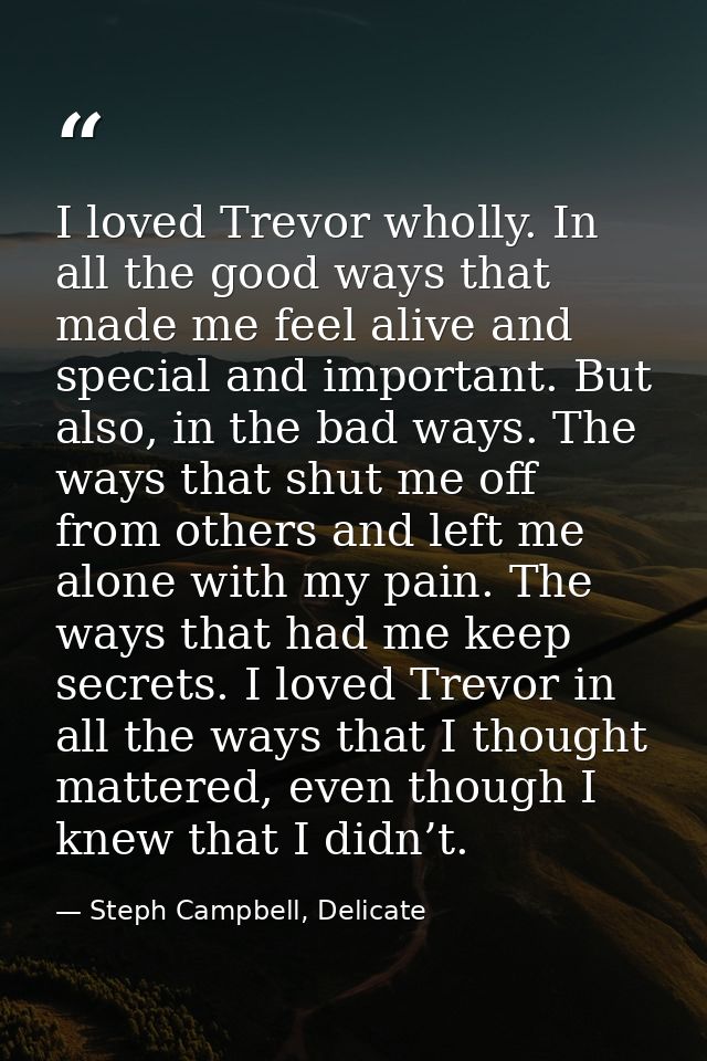 I loved Trevor wholly. In all the good ways that made me feel alive and special and important. But also, in the bad ways — Steph Campbell, Delicate