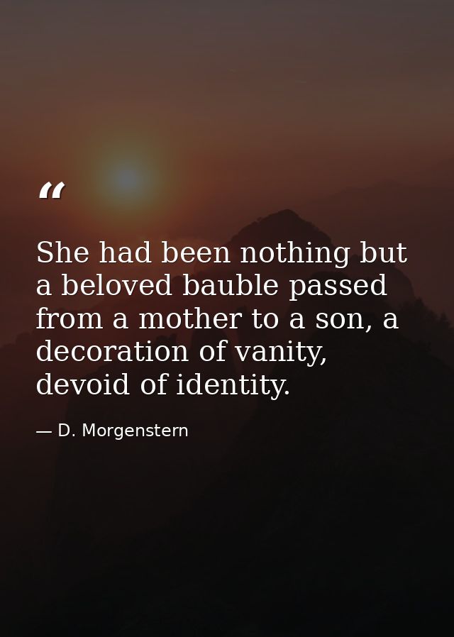 She had been nothing but a beloved bauble passed from a mother to a son, a decoration of vanity, devoid of identity. — D. Morgenstern