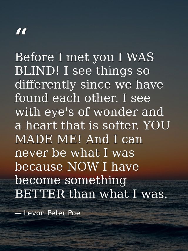 Before I met you I WAS BLIND! I see things so differently since we have found each other. I see with eye's of wonder and — Levon Peter Poe