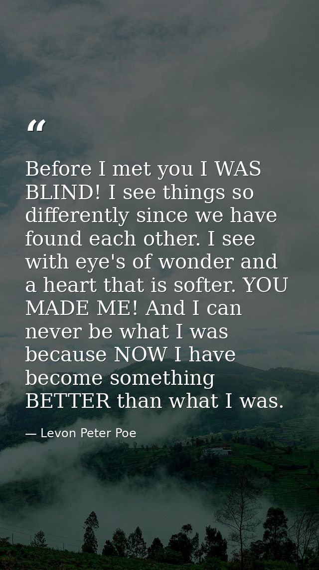 Before I met you I WAS BLIND! I see things so differently since we have found each other. I see with eye's of wonder and — Levon Peter Poe