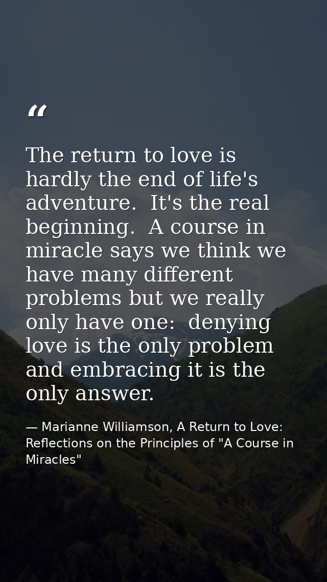 The return to love is hardly the end of life's adventure.  It's the real beginning.  A course in miracle says we think w — Marianne Williamson, A Return to Love: Reflections on the Principles of "A Course in Miracles"