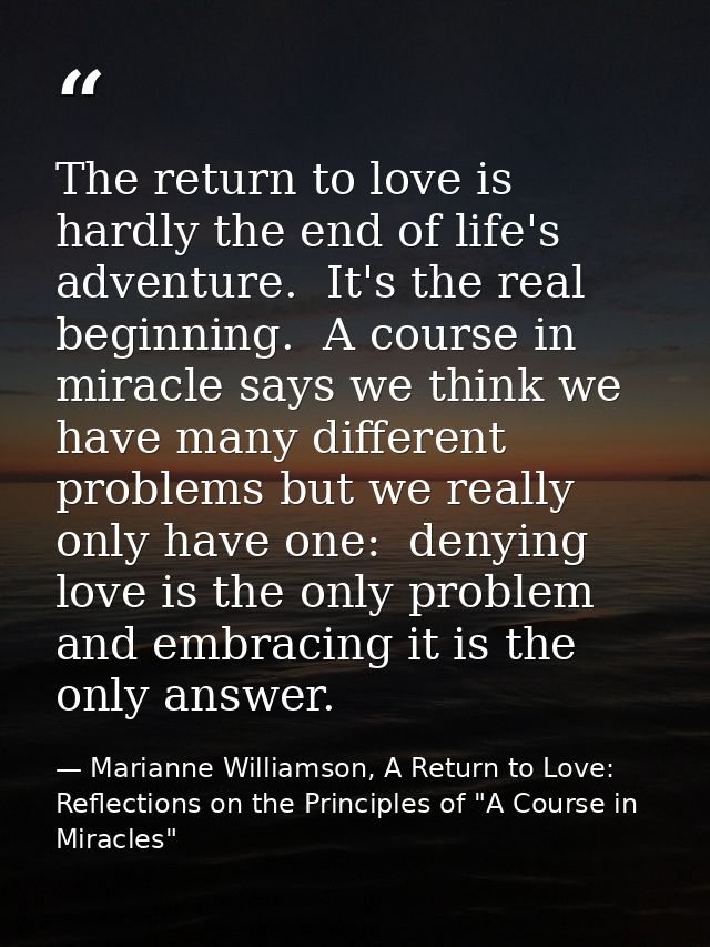The return to love is hardly the end of life's adventure.  It's the real beginning.  A course in miracle says we think w — Marianne Williamson, A Return to Love: Reflections on the Principles of "A Course in Miracles"