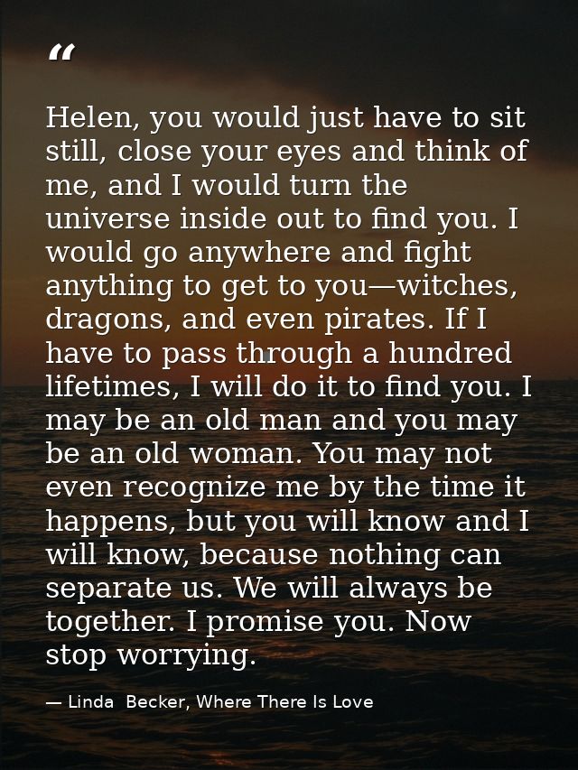 Helen, you would just have to sit still, close your eyes and think of me, and I would turn the universe inside out to fi — Linda  Becker, Where There Is Love