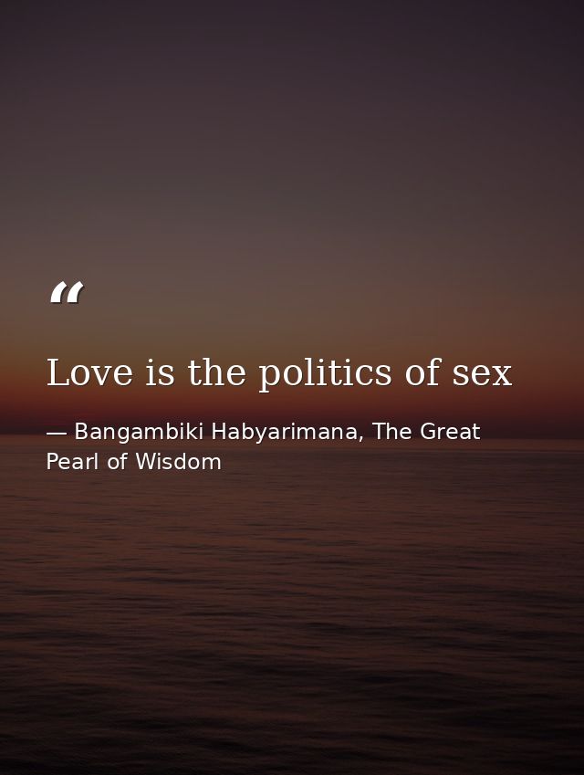 Love is the politics of sex — Bangambiki Habyarimana, The Great Pearl of Wisdom