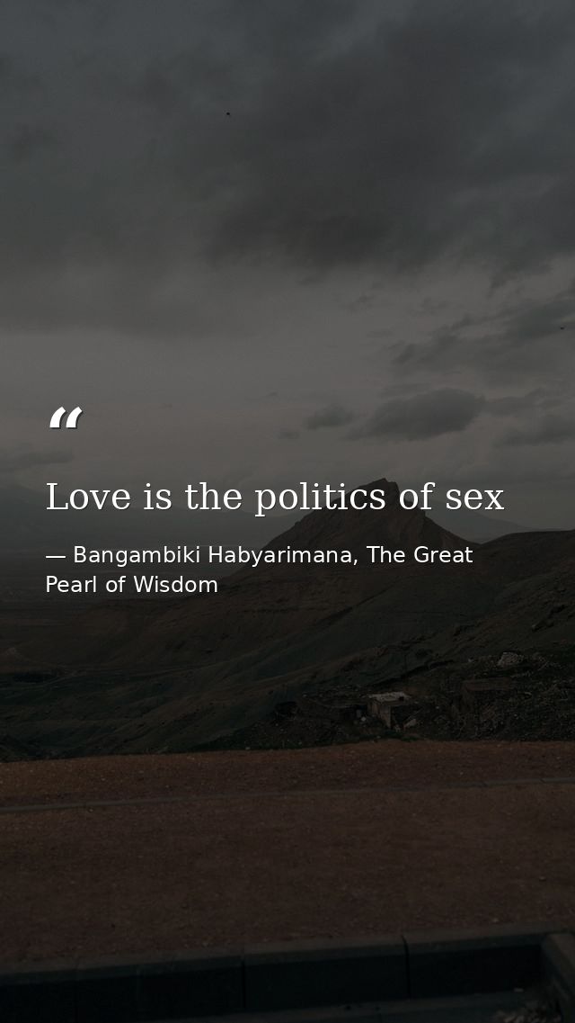 Love is the politics of sex — Bangambiki Habyarimana, The Great Pearl of Wisdom