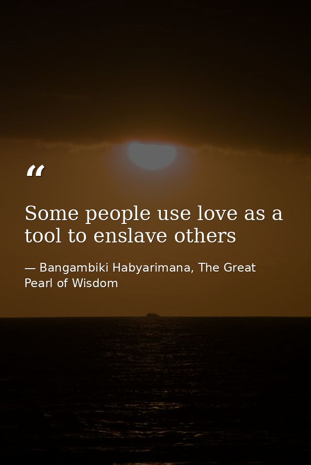 Some people use love as a tool to enslave others — Bangambiki Habyarimana, The Great Pearl of Wisdom