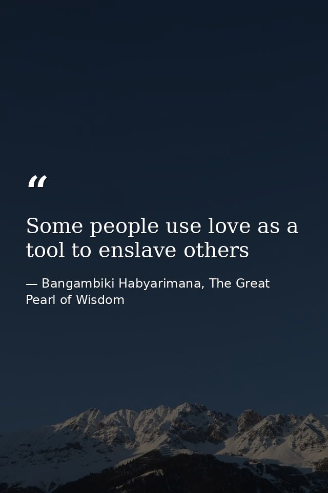 Some people use love as a tool to enslave others — Bangambiki Habyarimana, The Great Pearl of Wisdom
