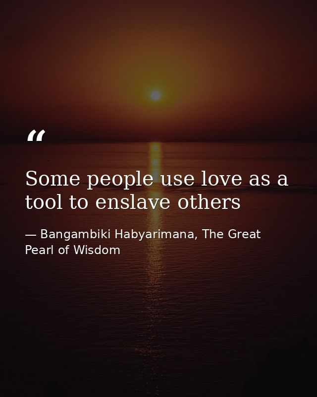 Some people use love as a tool to enslave others — Bangambiki Habyarimana, The Great Pearl of Wisdom