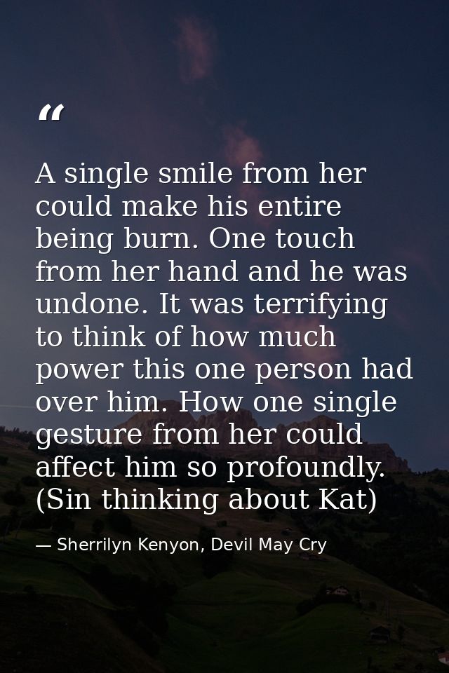 A single smile from her could make his entire being burn. One touch from her hand and he was undone. It was terrifying t — Sherrilyn Kenyon, Devil May Cry