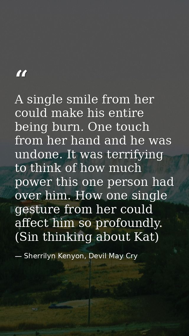 A single smile from her could make his entire being burn. One touch from her hand and he was undone. It was terrifying t — Sherrilyn Kenyon, Devil May Cry
