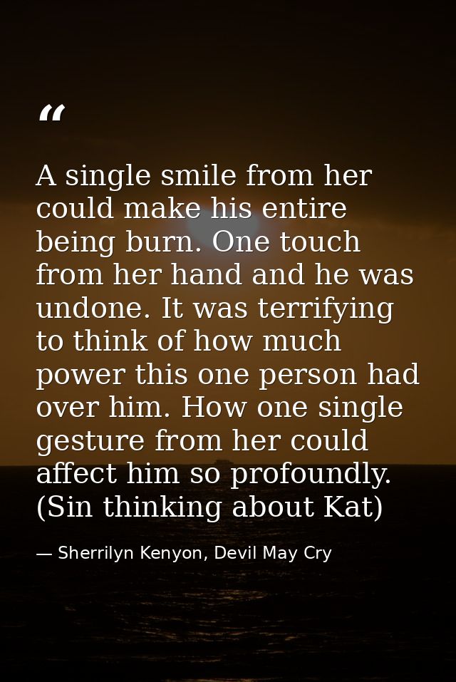 A single smile from her could make his entire being burn. One touch from her hand and he was undone. It was terrifying t — Sherrilyn Kenyon, Devil May Cry