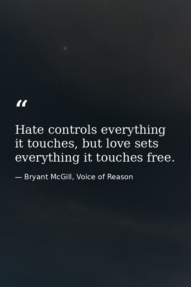 Hate controls everything it touches, but love sets everything it touches free. — Bryant McGill, Voice of Reason